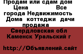 Продам или сдам дом › Цена ­ 500 000 - Все города Недвижимость » Дома, коттеджи, дачи продажа   . Свердловская обл.,Каменск-Уральский г.